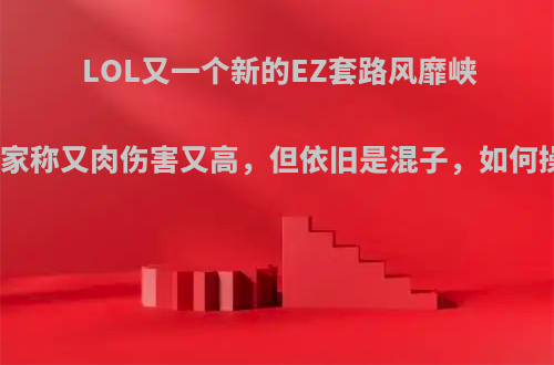 LOL又一个新的EZ套路风靡峡谷，玩家称又肉伤害又高，但依旧是混子，如何操作呢?