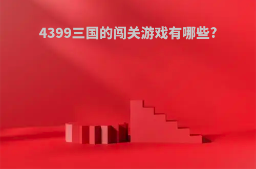 4399三国的闯关游戏有哪些?