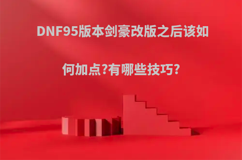 DNF95版本剑豪改版之后该如何加点?有哪些技巧?