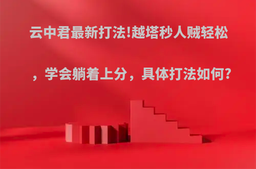 云中君最新打法!越塔秒人贼轻松，学会躺着上分，具体打法如何?