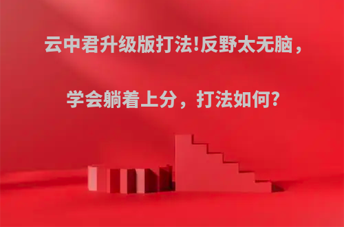 云中君升级版打法!反野太无脑，学会躺着上分，打法如何?