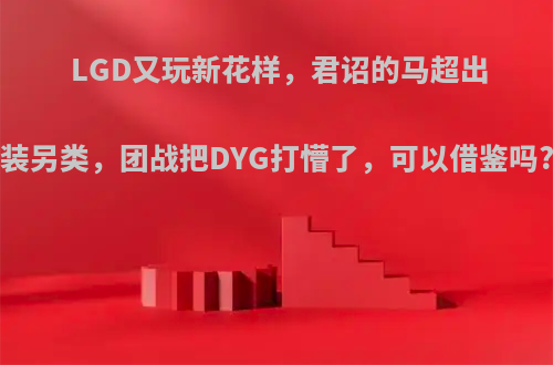 LGD又玩新花样，君诏的马超出装另类，团战把DYG打懵了，可以借鉴吗?