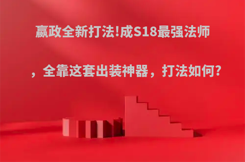 嬴政全新打法!成S18最强法师，全靠这套出装神器，打法如何?