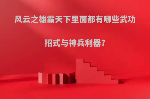 风云之雄霸天下里面都有哪些武功招式与神兵利器?