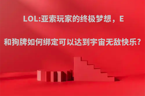 LOL:亚索玩家的终极梦想，E和狗牌如何绑定可以达到宇宙无敌快乐?