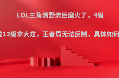 LOL三角清野流巨魔火了，4级打小龙12级拿大龙，王者局无法反制，具体如何操作?