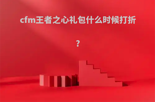 cfm王者之心礼包什么时候打折?