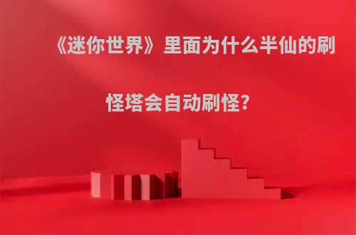 《迷你世界》里面为什么半仙的刷怪塔会自动刷怪?