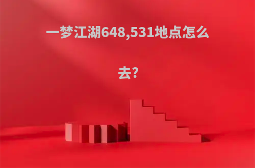 一梦江湖648,531地点怎么去?