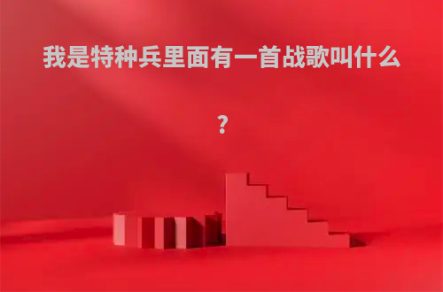 我是特种兵里面有一首战歌叫什么?