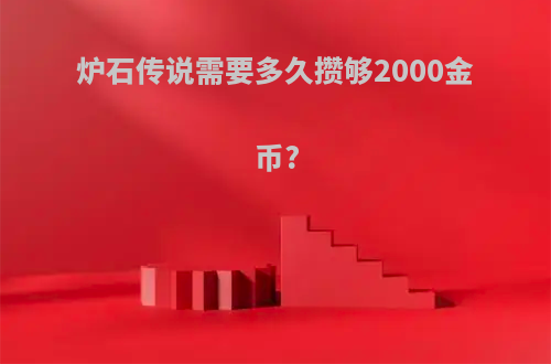 炉石传说需要多久攒够2000金币?