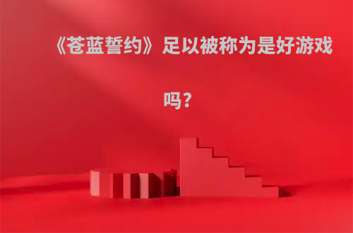 《苍蓝誓约》足以被称为是好游戏吗?