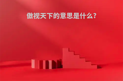 傲视天下的意思是什么?