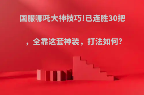 国服哪吒大神技巧!已连胜30把，全靠这套神装，打法如何?