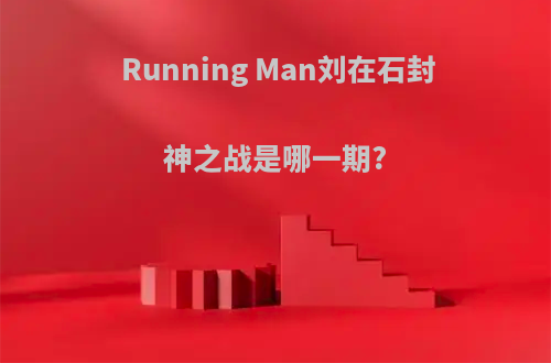 Running Man刘在石封神之战是哪一期?