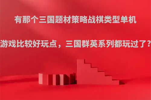 有那个三国题材策略战棋类型单机游戏比较好玩点，三国群英系列都玩过了?