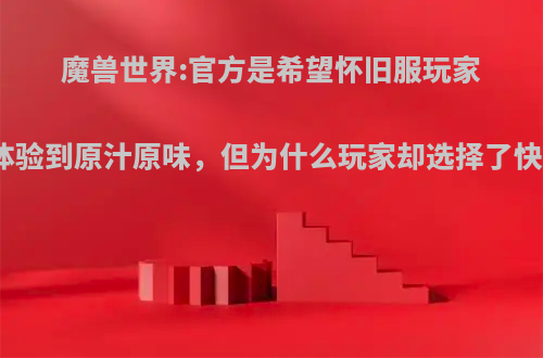 魔兽世界:官方是希望怀旧服玩家都能体验到原汁原味，但为什么玩家却选择了快餐化?