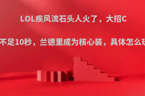 LOL疾风流石头人火了，大招CD不足10秒，兰德里成为核心装，具体怎么玩?