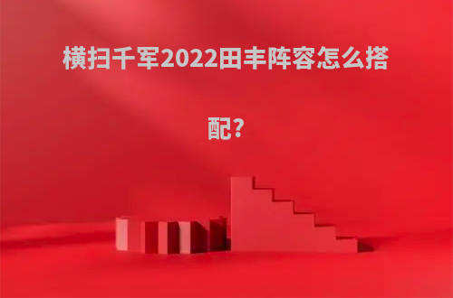 横扫千军2022田丰阵容怎么搭配?