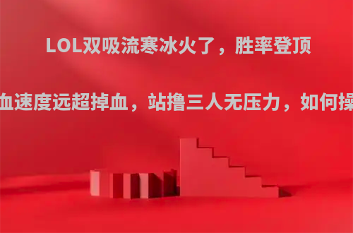 LOL双吸流寒冰火了，胜率登顶，回血速度远超掉血，站撸三人无压力，如何操作呢?