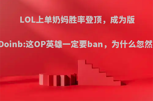 LOL上单奶妈胜率登顶，成为版本T1，Doinb:这OP英雄一定要ban，为什么忽然变强了?