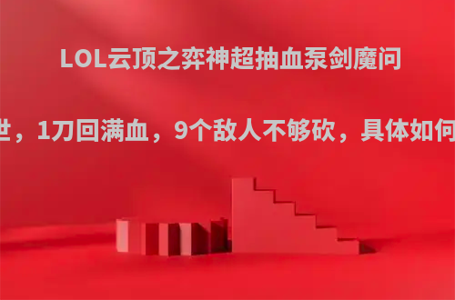 LOL云顶之弈神超抽血泵剑魔问世，1刀回满血，9个敌人不够砍，具体如何?