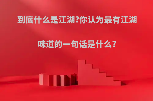 到底什么是江湖?你认为最有江湖味道的一句话是什么?