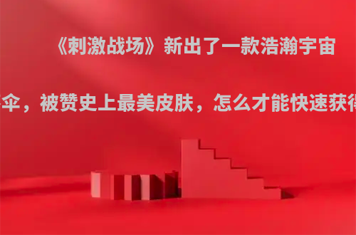 《刺激战场》新出了一款浩瀚宇宙降落伞，被赞史上最美皮肤，怎么才能快速获得呢?