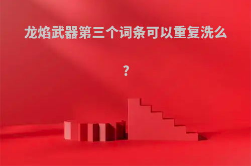 龙焰武器第三个词条可以重复洗么?