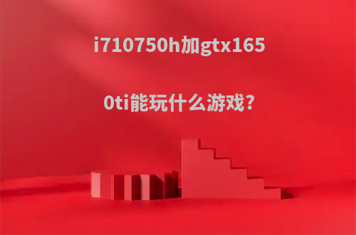 i710750h加gtx1650ti能玩什么游戏?