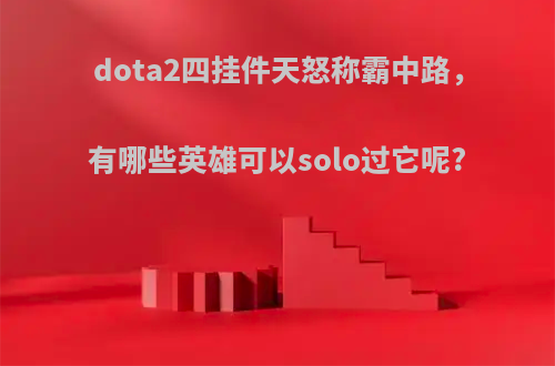 dota2四挂件天怒称霸中路，有哪些英雄可以solo过它呢?