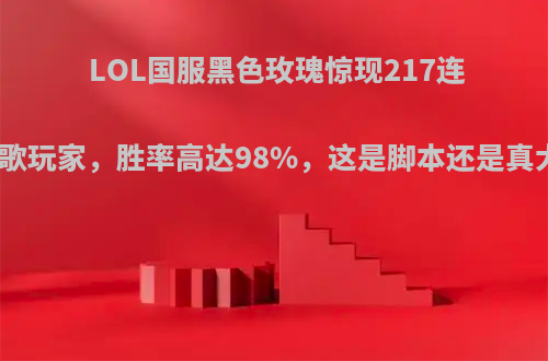 LOL国服黑色玫瑰惊现217连胜死歌玩家，胜率高达98%，这是脚本还是真大神?