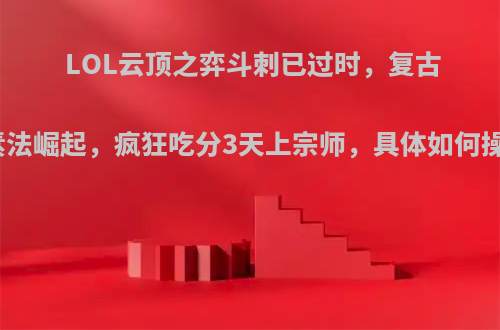 LOL云顶之弈斗刺已过时，复古元素法崛起，疯狂吃分3天上宗师，具体如何操作?