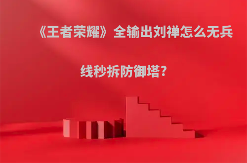 《王者荣耀》全输出刘禅怎么无兵线秒拆防御塔?