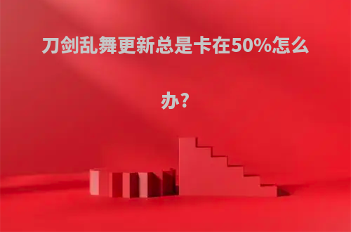 刀剑乱舞更新总是卡在50%怎么办?