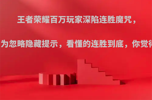 王者荣耀百万玩家深陷连胜魔咒，只因为忽略隐藏提示，看懂的连胜到底，你觉得呢?