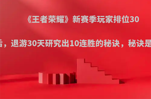 《王者荣耀》新赛季玩家排位30连跪后，退游30天研究出10连胜的秘诀，秘诀是什么?