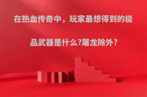 在热血传奇中，玩家最想得到的极品武器是什么?屠龙除外?