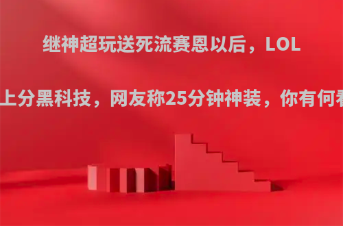 继神超玩送死流赛恩以后，LOL又出上分黑科技，网友称25分钟神装，你有何看法?