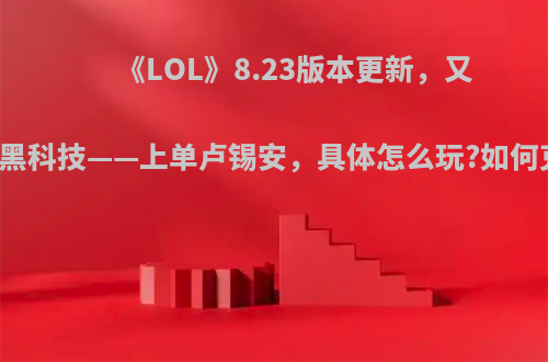 《LOL》8.23版本更新，又出现新的黑科技——上单卢锡安，具体怎么玩?如何克制他呢?