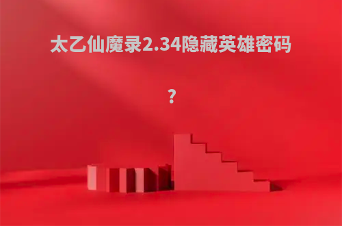 太乙仙魔录2.34隐藏英雄密码?