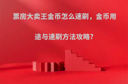 票房大卖王金币怎么速刷，金币用途与速刷方法攻略?