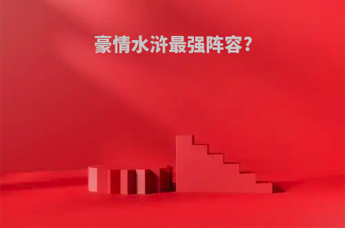 豪情水浒最强阵容?