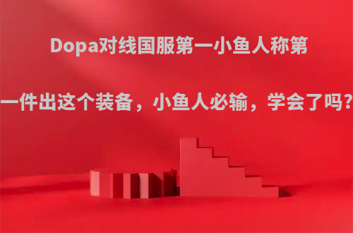 Dopa对线国服第一小鱼人称第一件出这个装备，小鱼人必输，学会了吗?