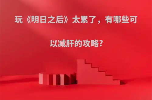 玩《明日之后》太累了，有哪些可以减肝的攻略?