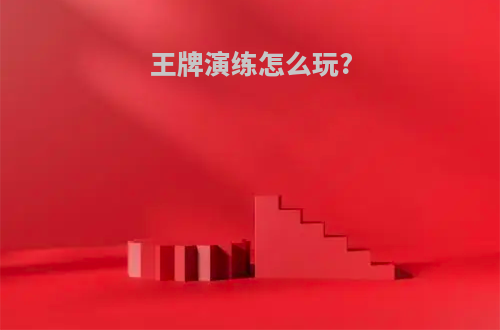 王牌演练怎么玩?