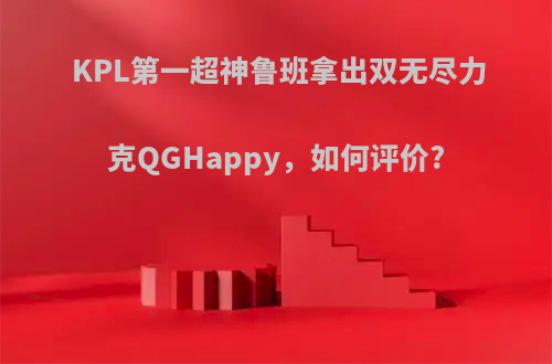 KPL第一超神鲁班拿出双无尽力克QGHappy，如何评价?