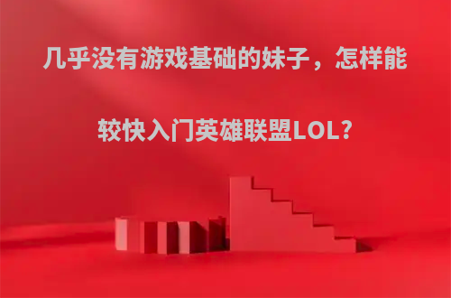 几乎没有游戏基础的妹子，怎样能较快入门英雄联盟LOL?