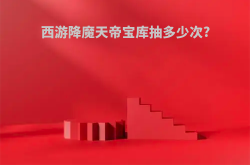 西游降魔天帝宝库抽多少次?