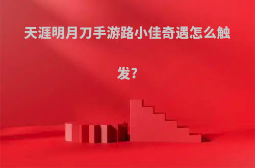 天涯明月刀手游路小佳奇遇怎么触发?
